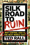 Silk Road to Ruin: Is Central Asia the New Middle East? by Ted Rall