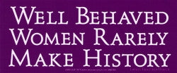 Well Behaved Women Rarely Make History - Bumper Sticker / Decal (7" X 3")