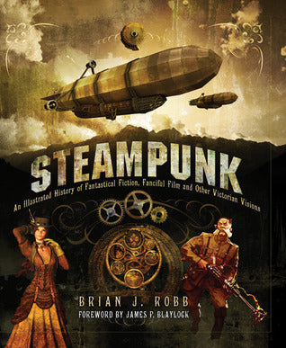 Steampunk: An Illustrated History of Fantastical Fiction, Fanciful Film and Other Victorian Visions